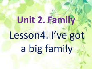 Unit 2. Family
Lesson4. I’ve got
  a big family
 