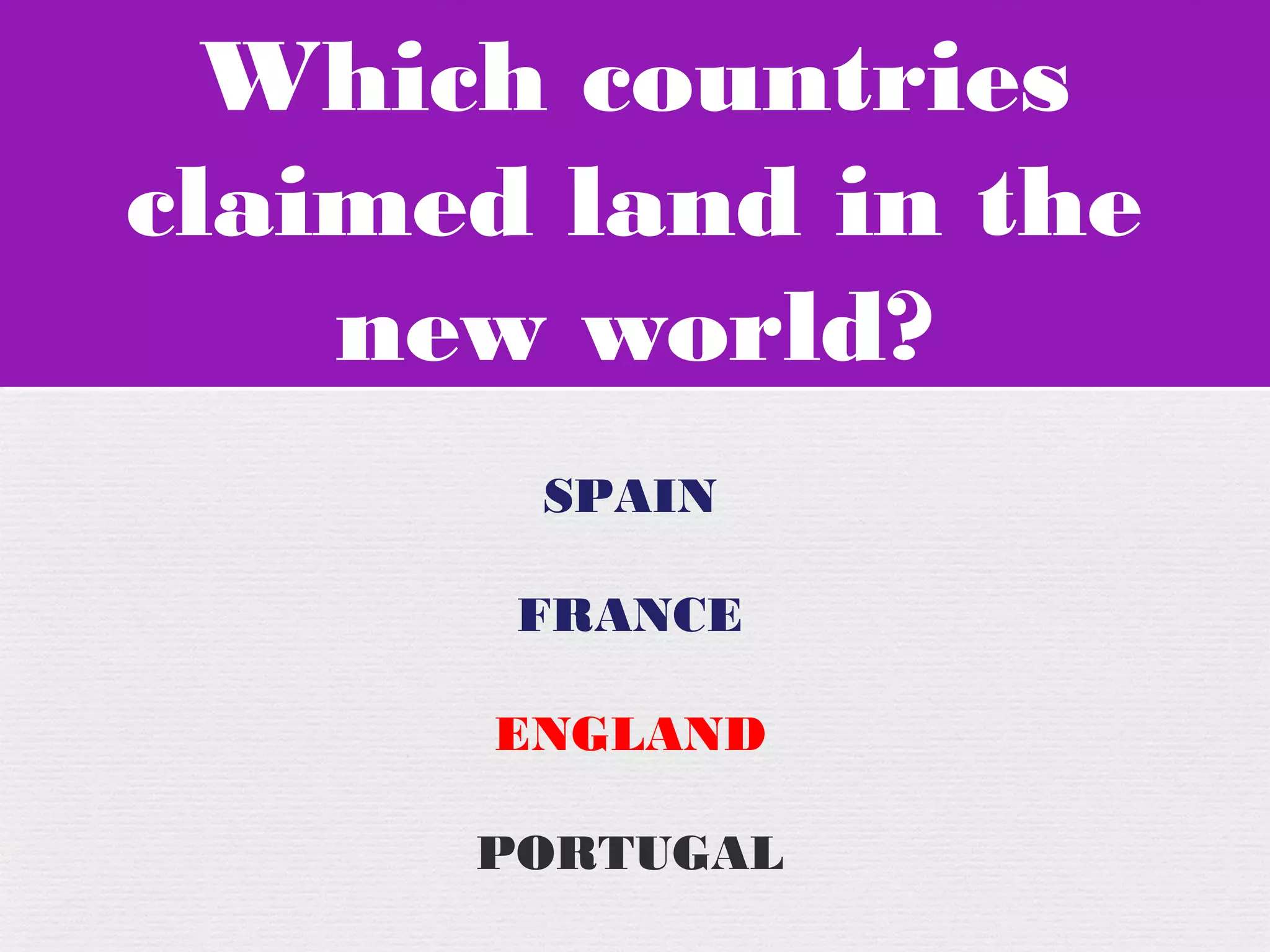 Which countries
claimed land in the
new world?
Which countries
claimed land in the
new world?
SPAIN
FRANCE
ENGLAND
PORTUGAL
 