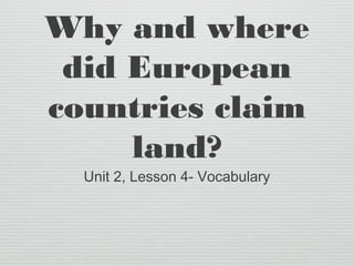 Why and where
did European
countries claim
land?
Unit 2, Lesson 4- Vocabulary
 