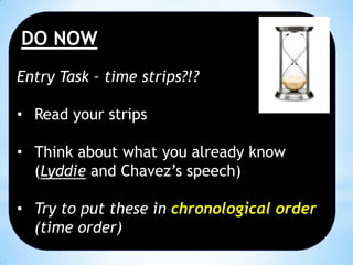 DO NOW
Entry Task – time strips?!?
• Read your strips

• Think about what you already know
(Lyddie and Chavez’s speech)
• Try to put these in chronological order
(time order)

 