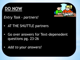 DO NOW
Entry Task – partners!
• AT THE SHUTTLE partners

• Go over answers for Text-depenedent
questions pg. 23-26
• Add to your answers!

 