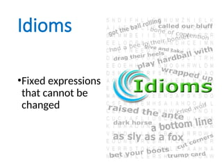 Idioms
•Fixed expressions
that cannot be
changed
 