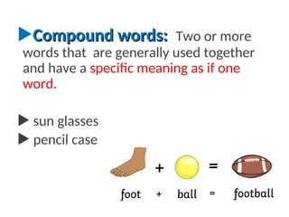 Compound words:
Compound words: Two or more
words that are generally used together
and have a specific meaning as if one
word.
 sun glasses
 pencil case
 