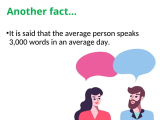 Another fact…
•It is said that the average person speaks
3,000 words in an average day.
 