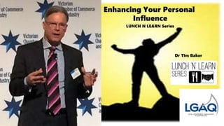 LUNCH N LEARN Series
Dr Tim Baker
Enhancing Your Personal
Influence
 