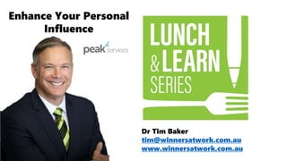 Dr Tim Baker
tim@winnersatwork.com.au
www.winnersatwork.com.au
Enhance Your Personal
Influence
 