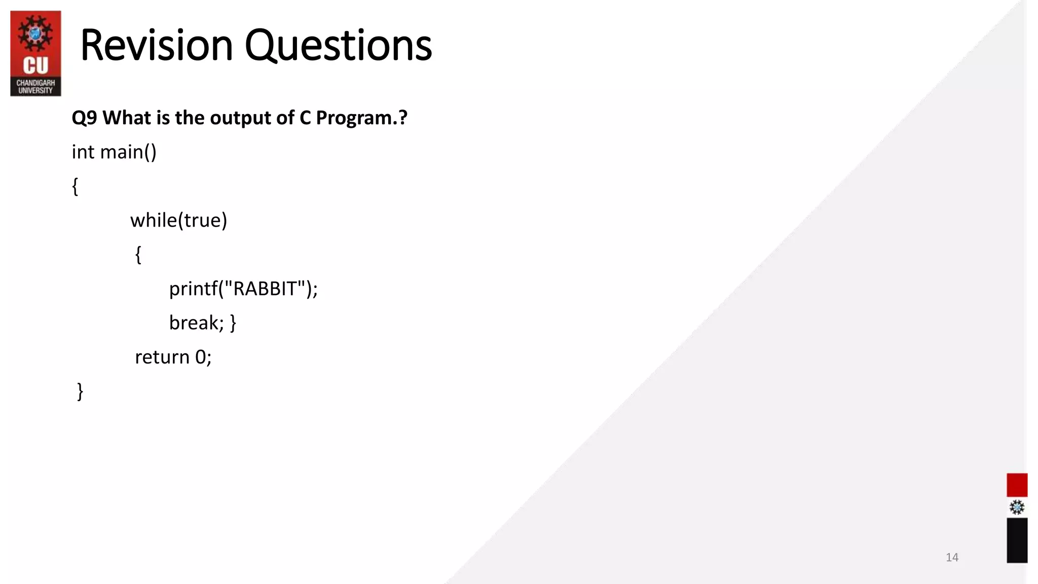Revision Questions
Q9 What is the output of C Program.?
int main()
{
while(true)
{
printf("RABBIT");
break; }
return 0;
}
14
 