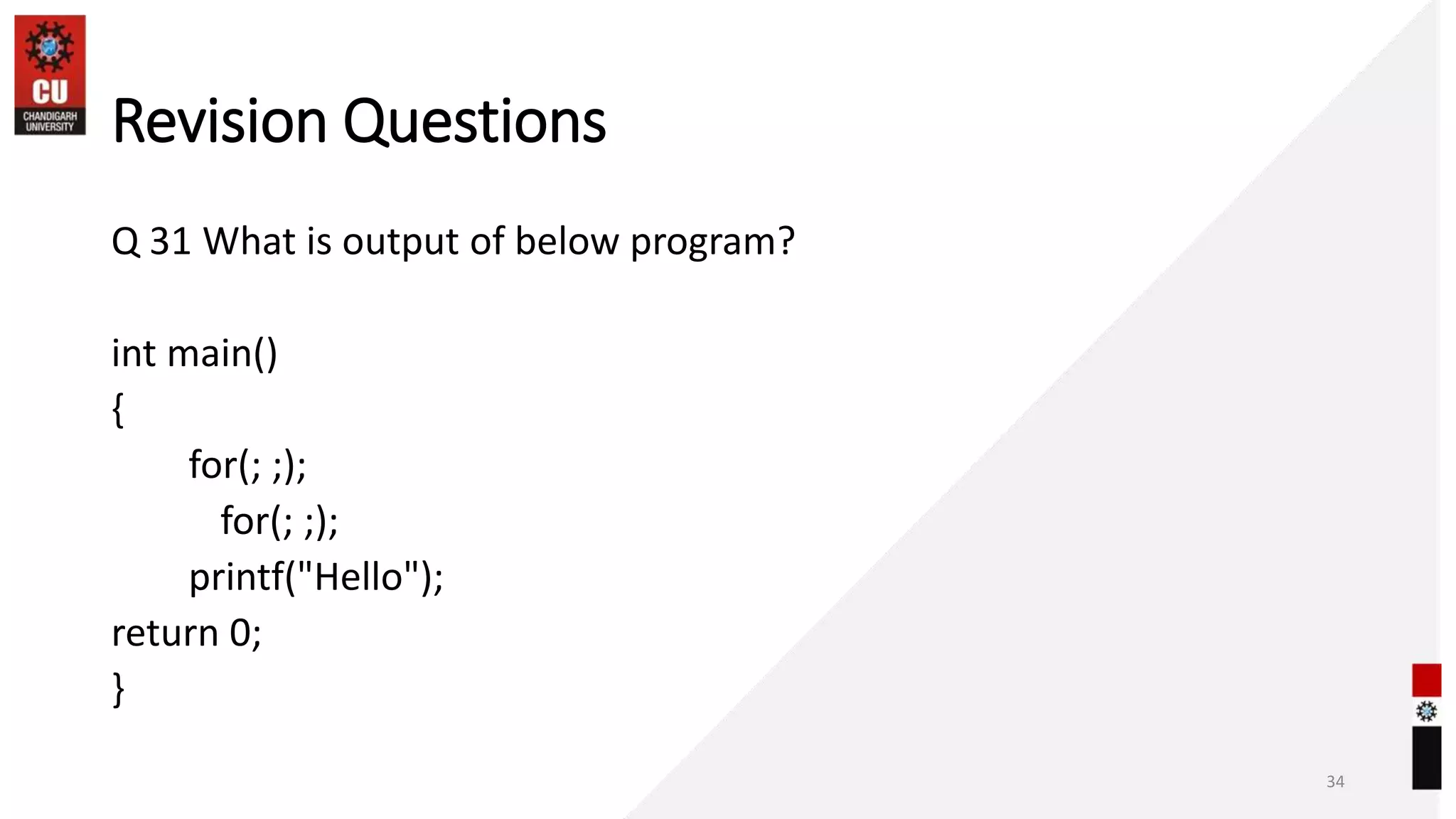 Revision Questions
Q 31 What is output of below program?
int main()
{
for(; ;);
for(; ;);
printf("Hello");
return 0;
}
34
 