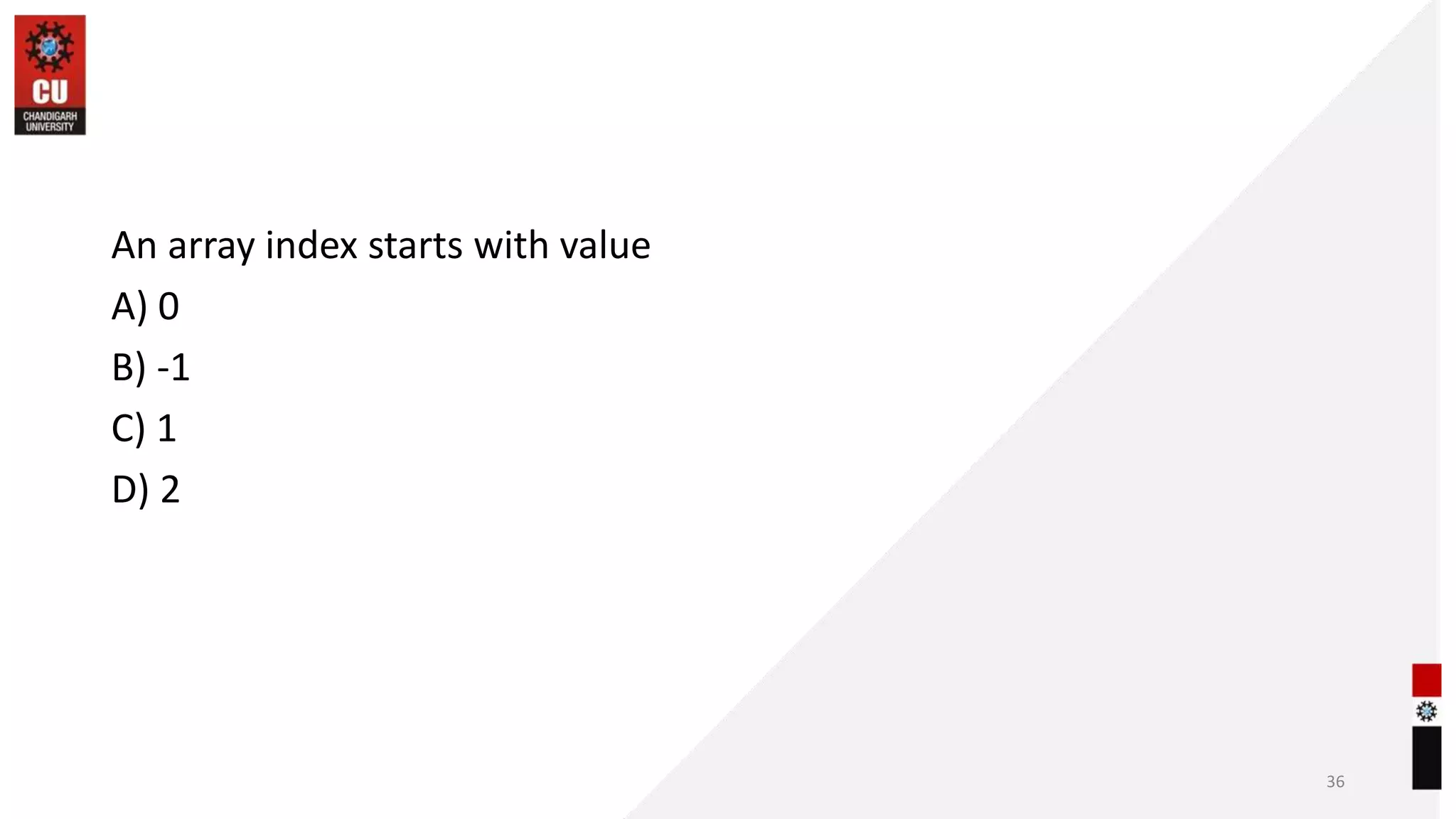 An array index starts with value
A) 0
B) -1
C) 1
D) 2
36
 