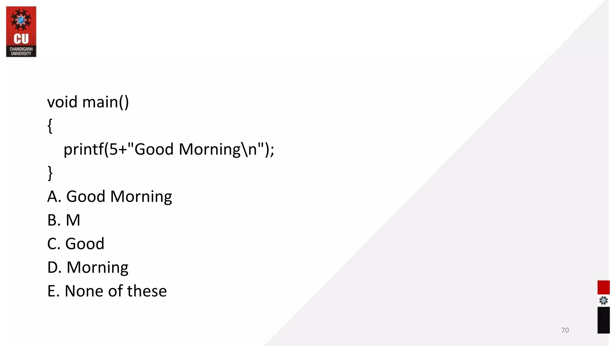 void main()
{
printf(5+"Good Morningn");
}
A. Good Morning
B. M
C. Good
D. Morning
E. None of these
70
 