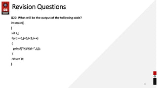 Revision Questions
Q20 What will be the output of the following code?
int main()
{
int i,j;
for(i = 0,j=0;i<5;i++)
{
printf("%d%d--",i,j);
}
return 0;
}
26
 