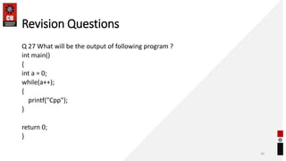 Revision Questions
Q 27 What will be the output of following program ?
int main()
{
int a = 0;
while(a++);
{
printf("Cpp");
}
return 0;
}
30
 