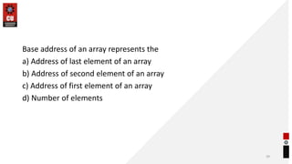 Base address of an array represents the
a) Address of last element of an array
b) Address of second element of an array
c) Address of first element of an array
d) Number of elements
39
 