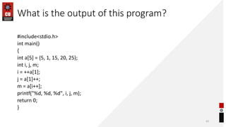 What is the output of this program?
#include<stdio.h>
int main()
{
int a[5] = {5, 1, 15, 20, 25};
int i, j, m;
i = ++a[1];
j = a[1]++;
m = a[i++];
printf("%d, %d, %d", i, j, m);
return 0;
}
43
 