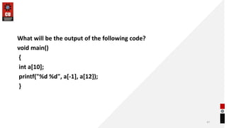 What will be the output of the following code?
void main()
{
int a[10];
printf("%d %d", a[-1], a[12]);
}
47
 