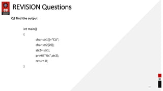 REVISION Questions
Q9 find the output
int main()
{
char str1[]=“CU";
char str2[20];
str2= str1;
printf("%s",str2);
return 0;
}
52
 