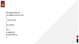 #include<stdio.h>
int add(int a,int b=12)
{
return a+b;
}
int main()
{
int c ;
c=add(1,2);
printf("%d",c);
}
54
 
