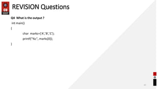 REVISION Questions
Q4 What is the output ?
int main()
{
char marks={'A','B','C'};
printf("%c", marks[0]);
}
62
 