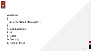 void main()
{
printf(5+"Good Morningn");
}
A. Good Morning
B. M
C. Good
D. Morning
E. None of these
70
 