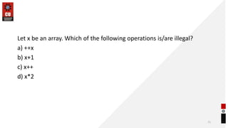 Let x be an array. Which of the following operations is/are illegal?
a) ++x
b) x+1
c) x++
d) x*2
71
 