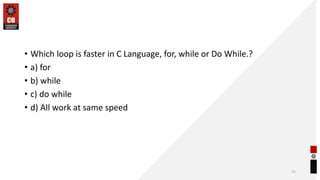 • Which loop is faster in C Language, for, while or Do While.?
• a) for
• b) while
• c) do while
• d) All work at same speed
75
 