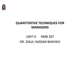 QUANTITATIVE TECHNIQUES FOR
MANAGERS
UNIT-II RMB 207
DR. ZIAUL HASSAN BAKHSHI
 