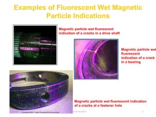 Examples of Fluorescent Wet Magnetic
Particle Indications
Magnetic particle wet fluorescent
indication of a cracks in a drive shaft
Magnetic particle wet
fluorescent
indication of a crack
in a bearing
Magnetic particle wet fluorescent indication
of a cracks at a fastener hole
6/3/2021 SHIVAM SHARMA 31
 