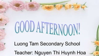 Luong Tam Secondary School
Teacher: Nguyen Thi Huynh Hoa
 