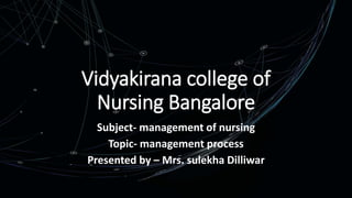 Vidyakirana college of
Nursing Bangalore
Subject- management of nursing
Topic- management process
Presented by – Mrs. sulekha Dilliwar
 
