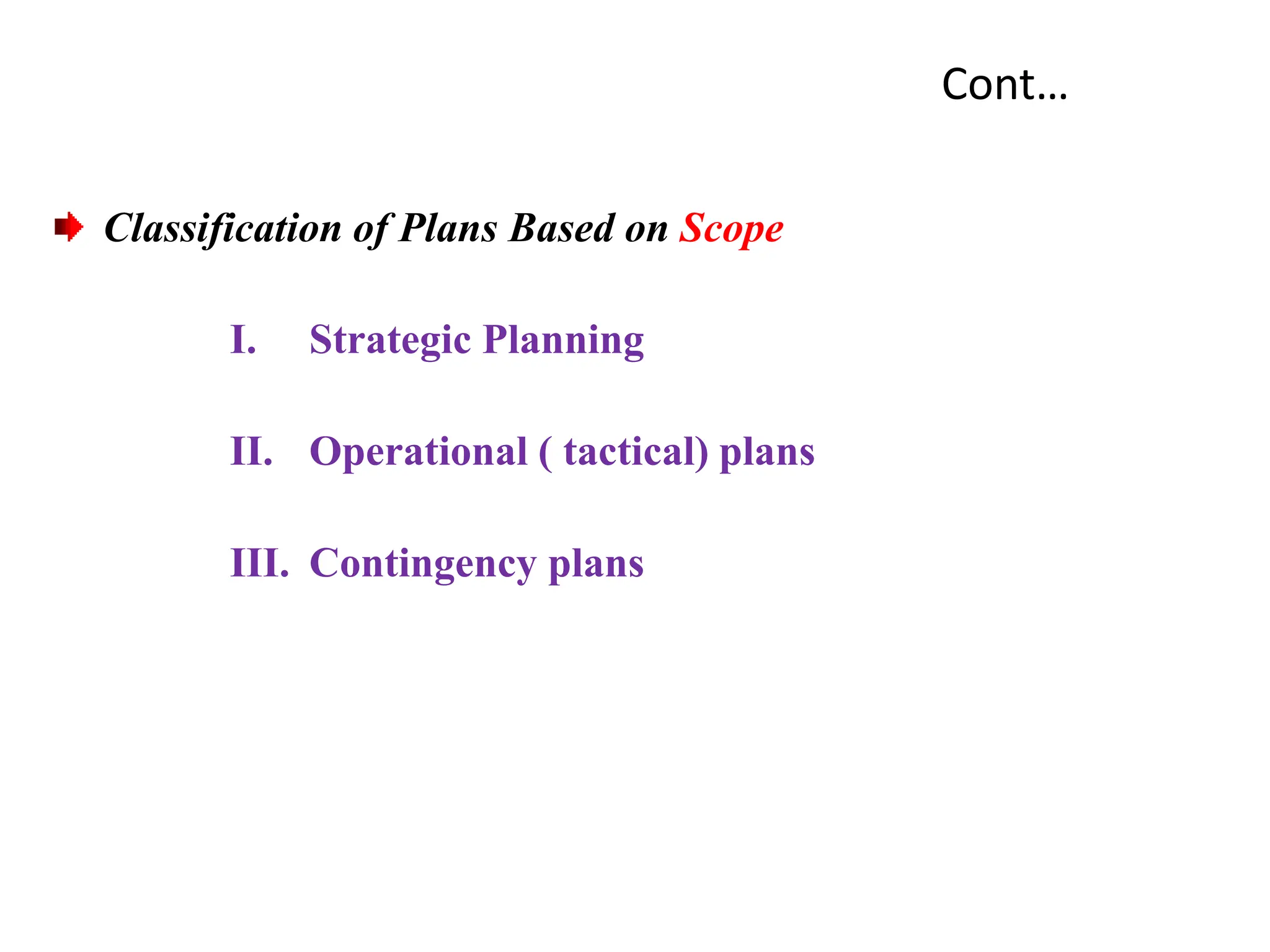 Cont…
Classification of Plans Based on Scope
I. Strategic Planning
II. Operational ( tactical) plans
III. Contingency plans
 