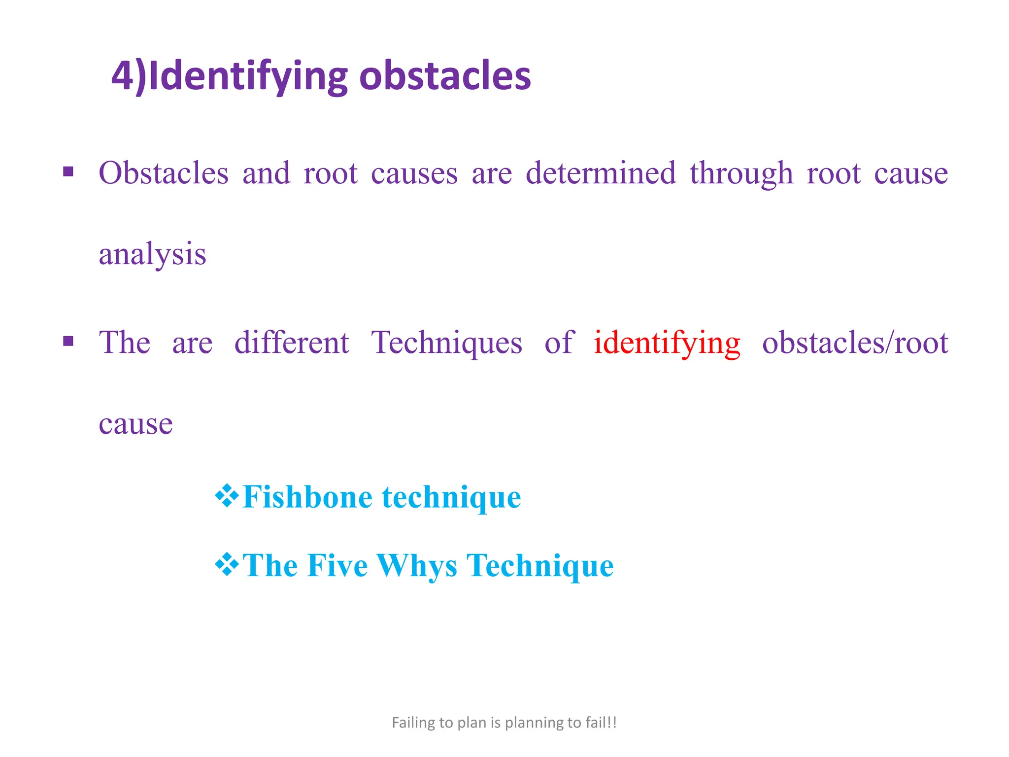 4)Identifying obstacles
 Obstacles and root causes are determined through root cause
analysis
 The are different Techniques of identifying obstacles/root
cause
Fishbone technique
The Five Whys Technique
Failing to plan is planning to fail!!
 