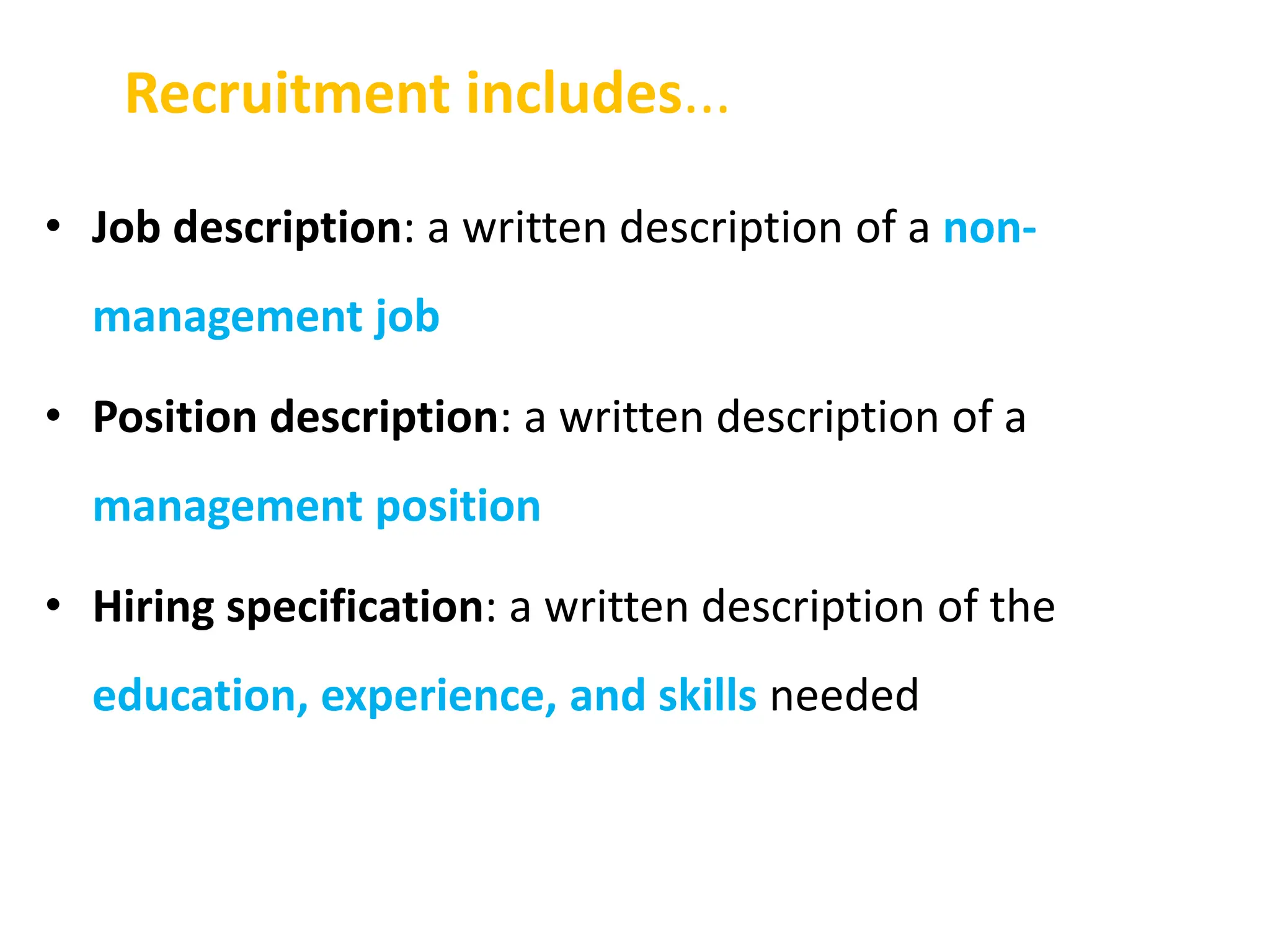 Recruitment includes...
• Job description: a written description of a non-
management job
• Position description: a written description of a
management position
• Hiring specification: a written description of the
education, experience, and skills needed
 