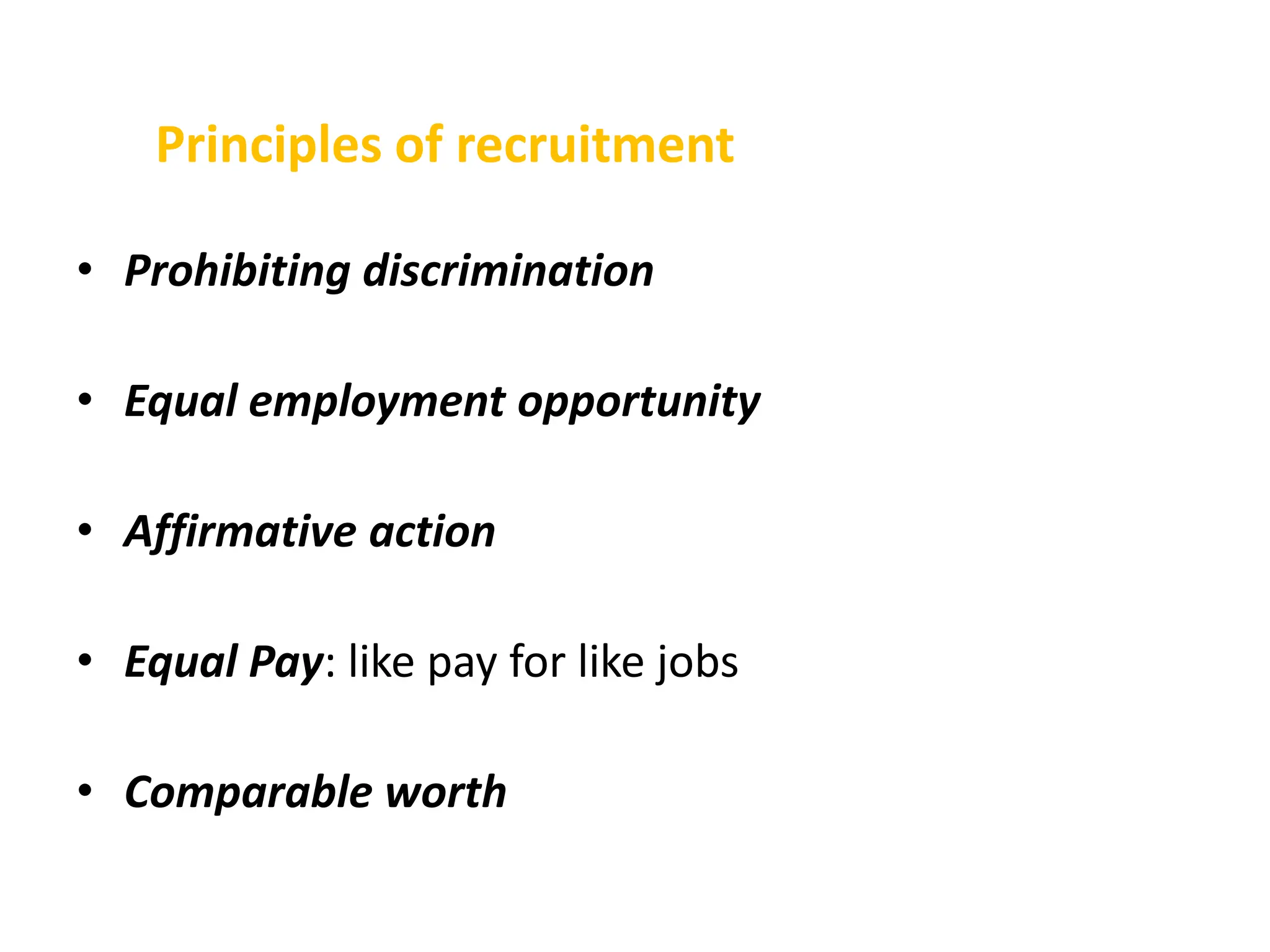 Principles of recruitment
• Prohibiting discrimination
• Equal employment opportunity
• Affirmative action
• Equal Pay: like pay for like jobs
• Comparable worth
 