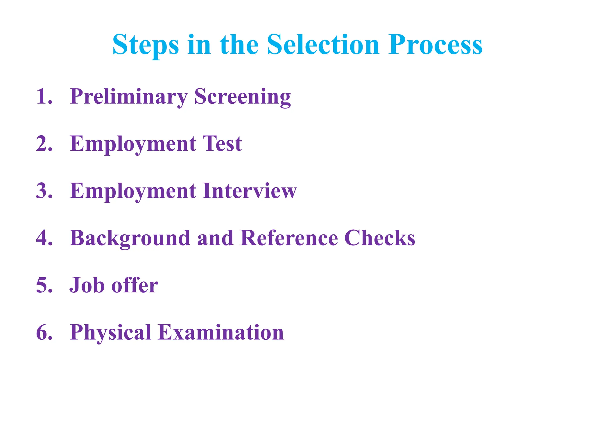 Steps in the Selection Process
1. Preliminary Screening
2. Employment Test
3. Employment Interview
4. Background and Reference Checks
5. Job offer
6. Physical Examination
 