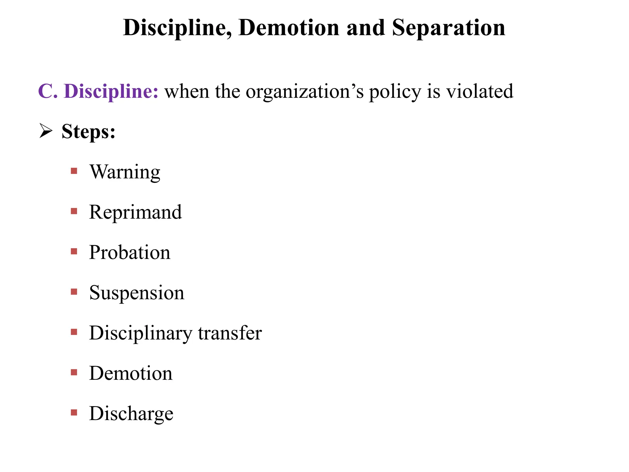 Discipline, Demotion and Separation
C. Discipline: when the organization’s policy is violated
 Steps:
 Warning
 Reprimand
 Probation
 Suspension
 Disciplinary transfer
 Demotion
 Discharge
 