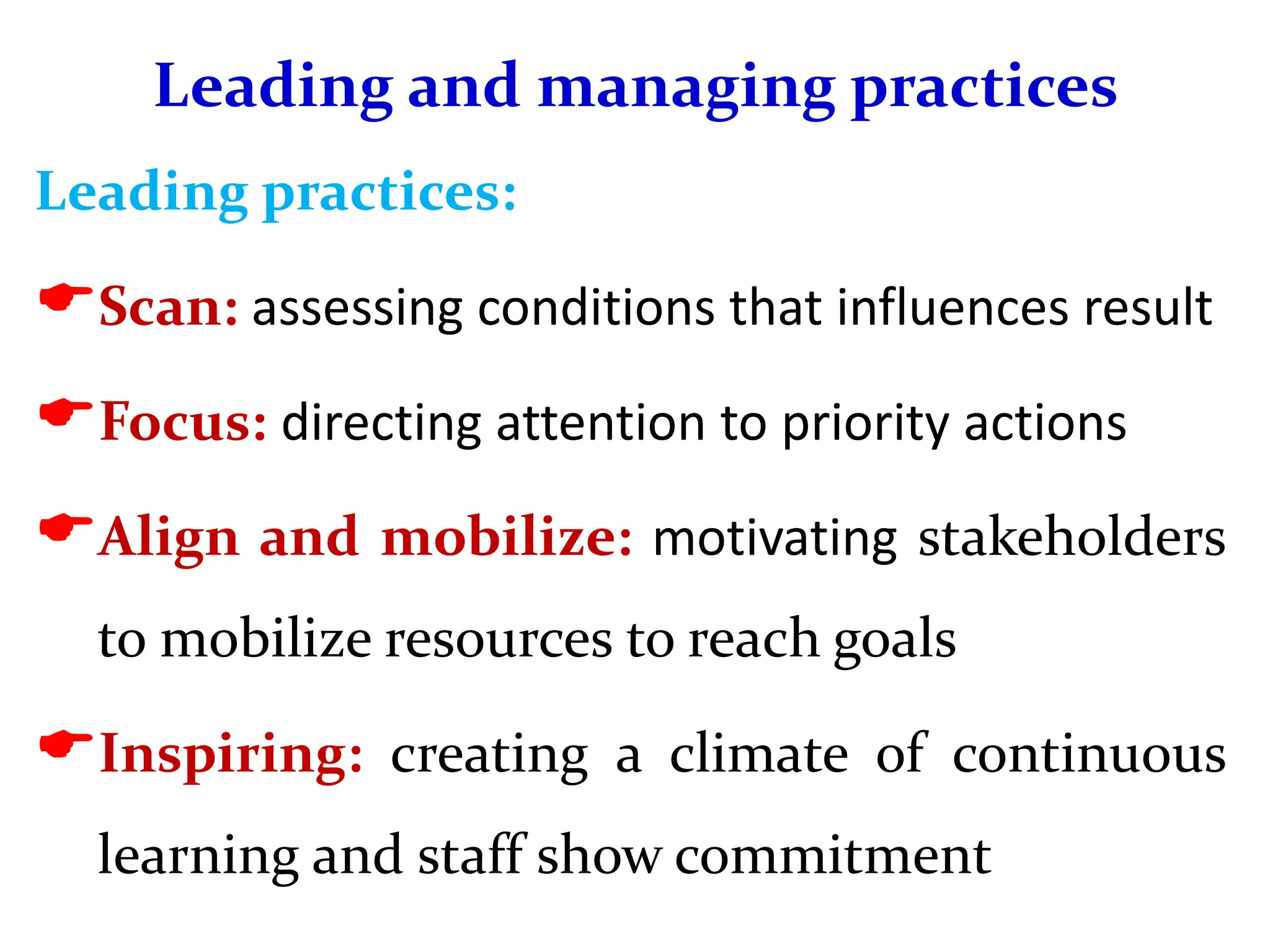 Leading and managing practices
Leading practices:
Scan: assessing conditions that influences result
Focus: directing attention to priority actions
Align and mobilize: motivating stakeholders
to mobilize resources to reach goals
Inspiring: creating a climate of continuous
learning and staff show commitment
 