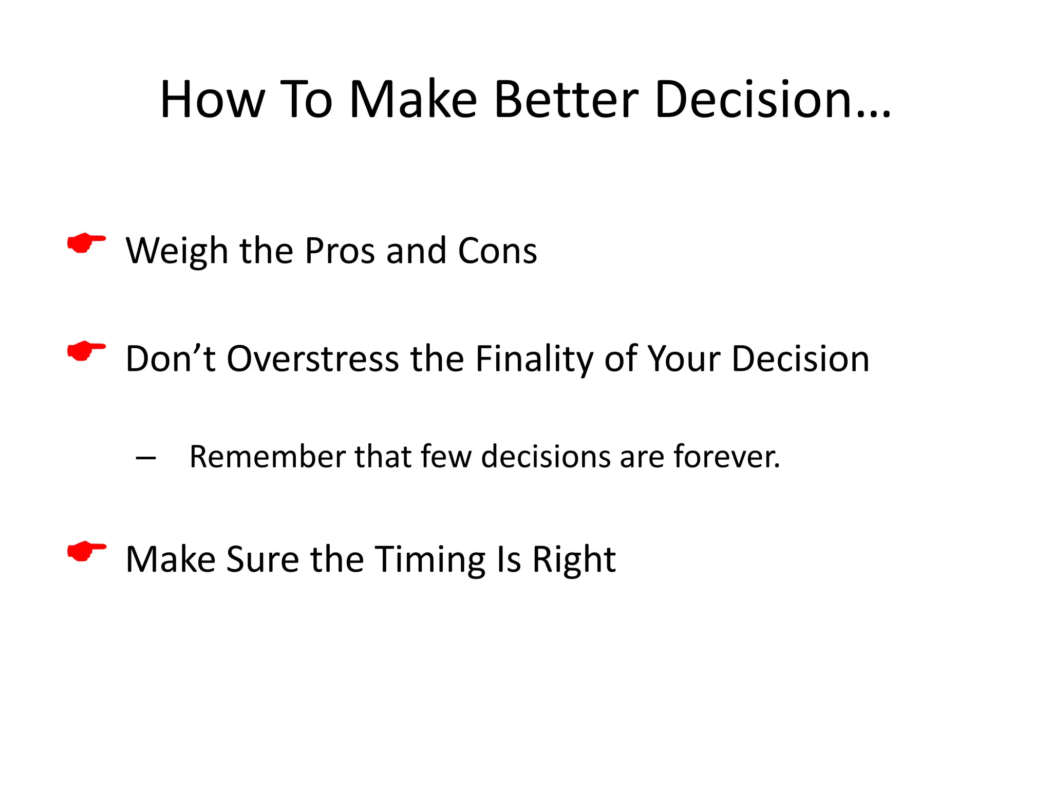 How To Make Better Decision…
 Weigh the Pros and Cons
 Don’t Overstress the Finality of Your Decision
– Remember that few decisions are forever.
 Make Sure the Timing Is Right
 