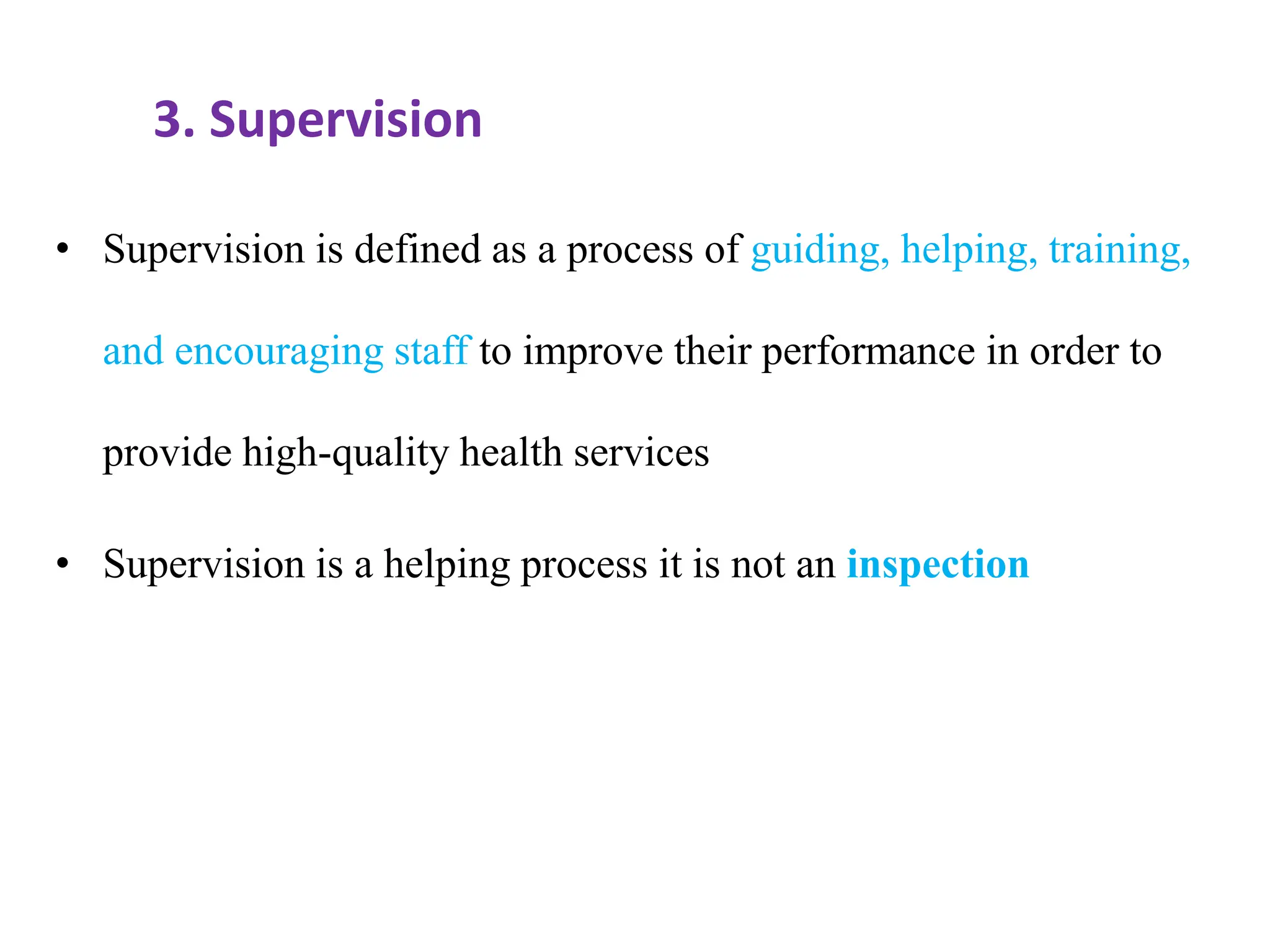 3. Supervision
• Supervision is defined as a process of guiding, helping, training,
and encouraging staff to improve their performance in order to
provide high-quality health services
• Supervision is a helping process it is not an inspection
 