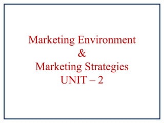 Marketing Environment
&
Marketing Strategies
UNIT – 2
 