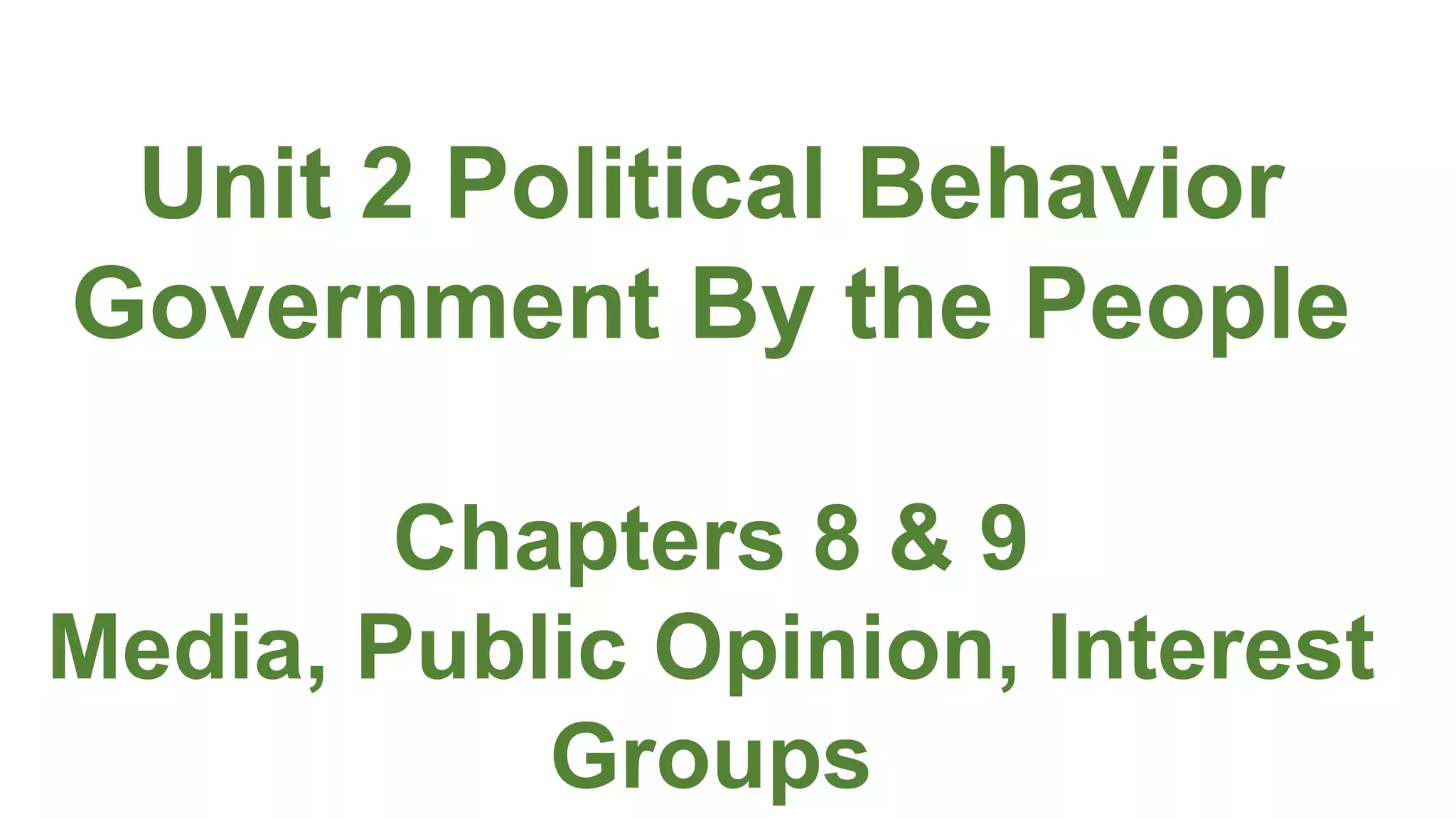 Unit 2 Political Behavior
Government By the People
Chapters 8 & 9
Media, Public Opinion, Interest
Groups