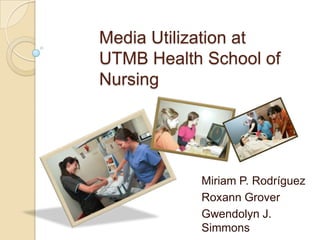 Media Utilization at UTMB Health School of Nursing Miriam P. Rodríguez Roxann Grover Gwendolyn J. Simmons 