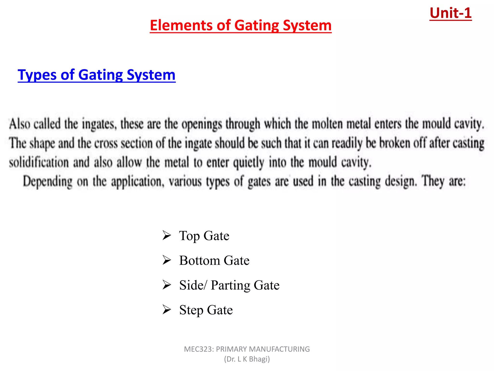 Types of Gating System
Elements of Gating System
 Top Gate
 Bottom Gate
 Side/ Parting Gate
 Step Gate
Unit-1
MEC323: PRIMARY MANUFACTURING
(Dr. L K Bhagi)
 