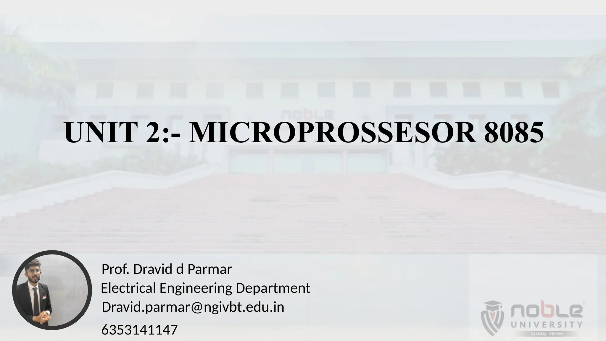 UNIT 2:- MICROPROSSESOR 8085
Prof. Dravid d Parmar
Electrical Engineering Department
Dravid.parmar@ngivbt.edu.in
6353141147
 