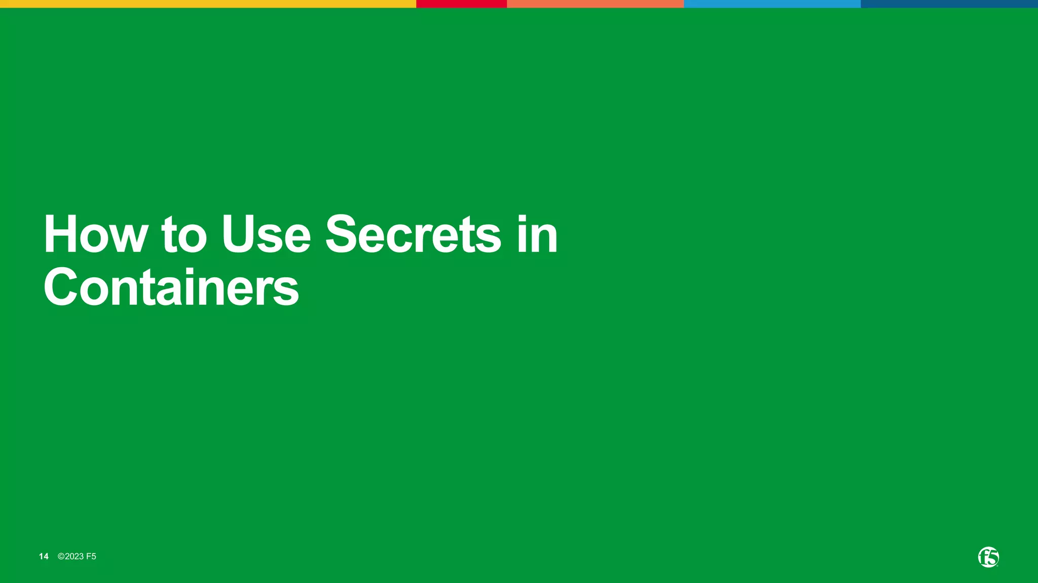 ©2023 F5
14
How to Use Secrets in
Containers
 