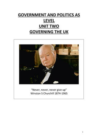 1
GOVERNMENT AND POLITICS AS
LEVEL
UNIT TWO
GOVERNING THE UK
“Never, never, never give up”
Winston S Churchill 1874-1965
 