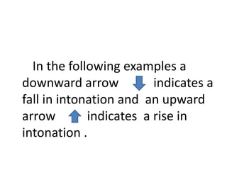 In the following examples a
downward arrow indicates a
fall in intonation and an upward
arrow indicates a rise in
intonation .
 