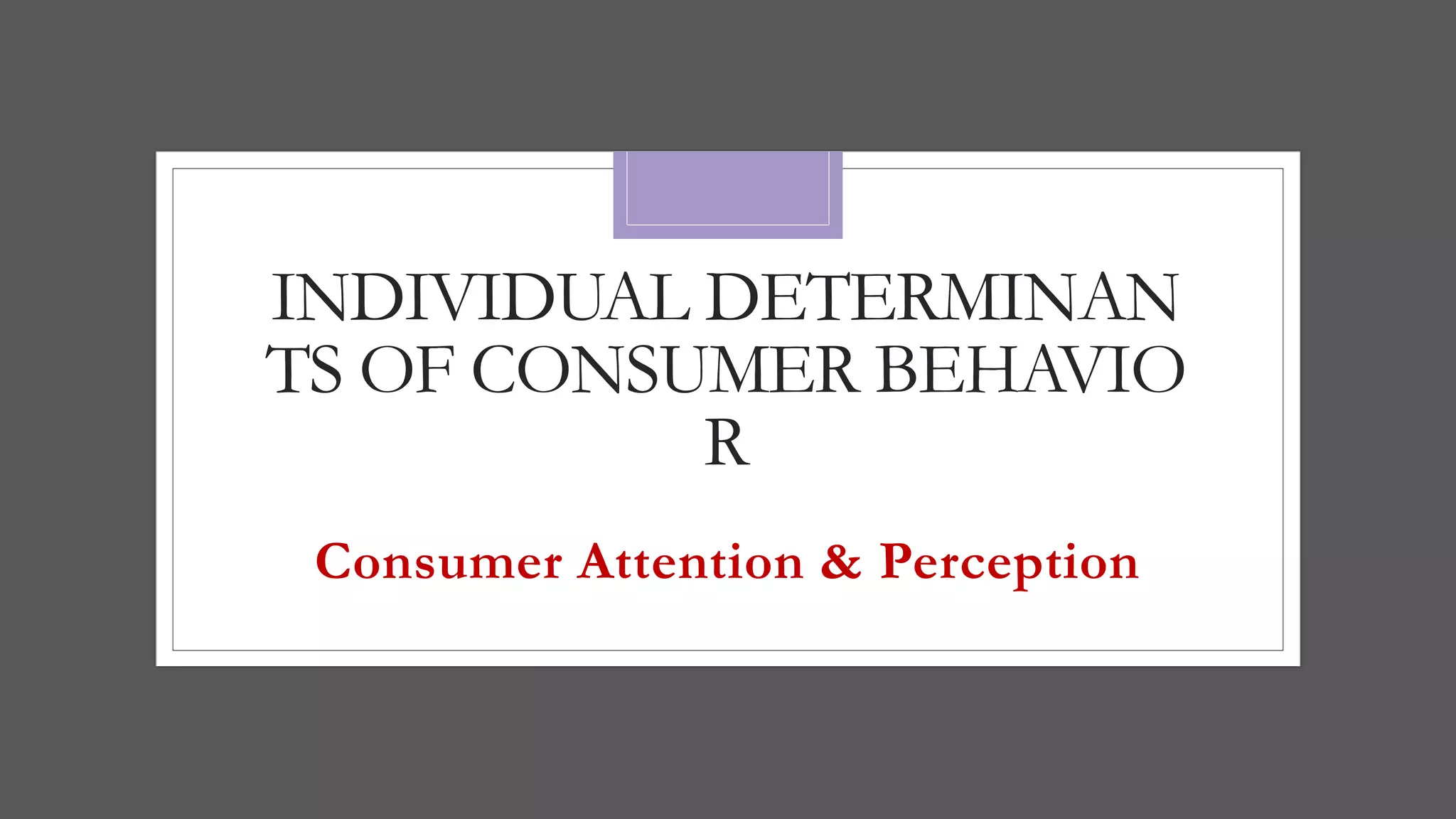 INDIVIDUAL DETERMINAN
TS OF CONSUMER BEHAVIO
R
Consumer Attention & Perception
 