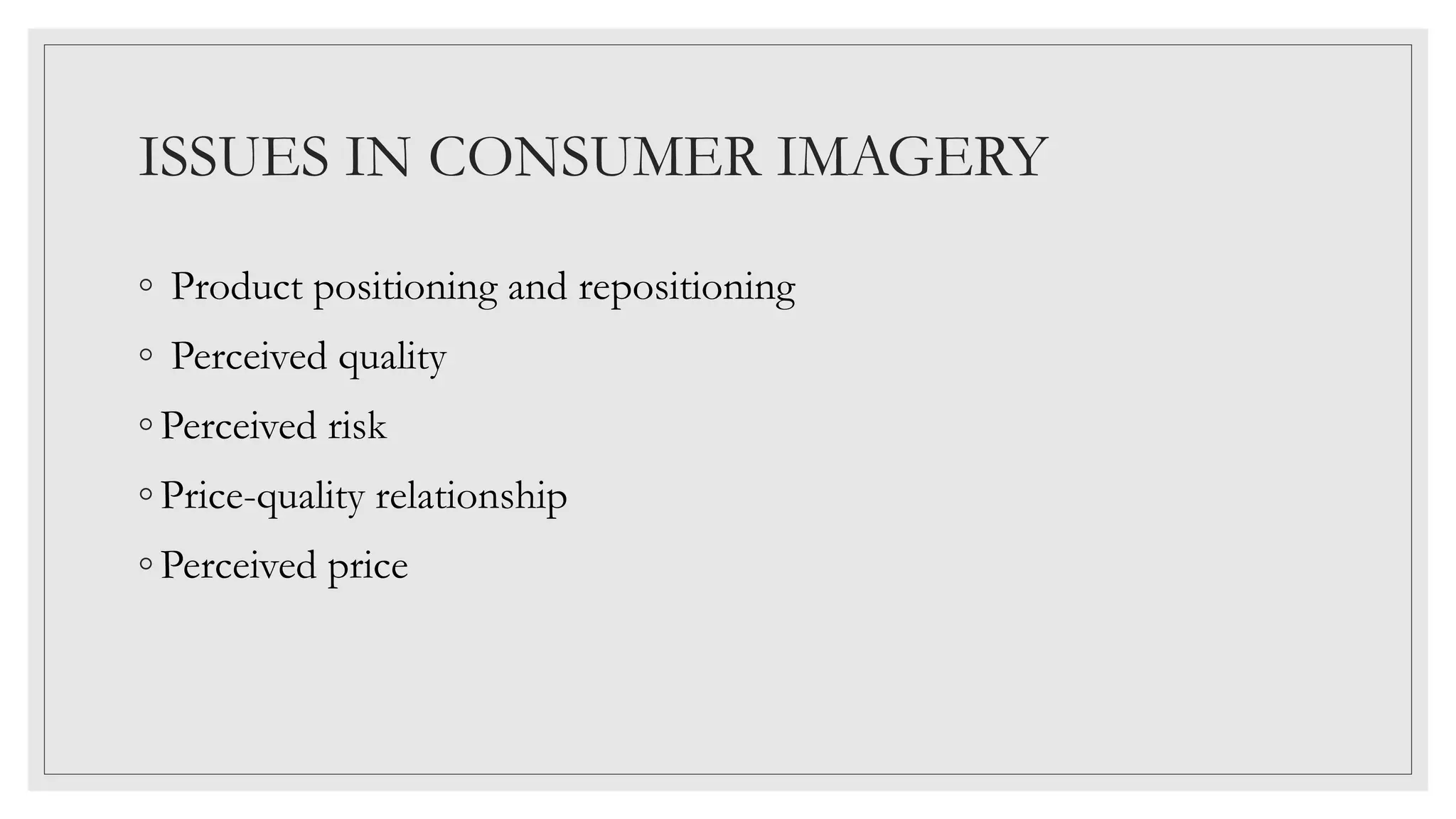 ISSUES IN CONSUMER IMAGERY
◦ Product positioning and repositioning
◦ Perceived quality
◦ Perceived risk
◦ Price-quality relationship
◦ Perceived price
 
