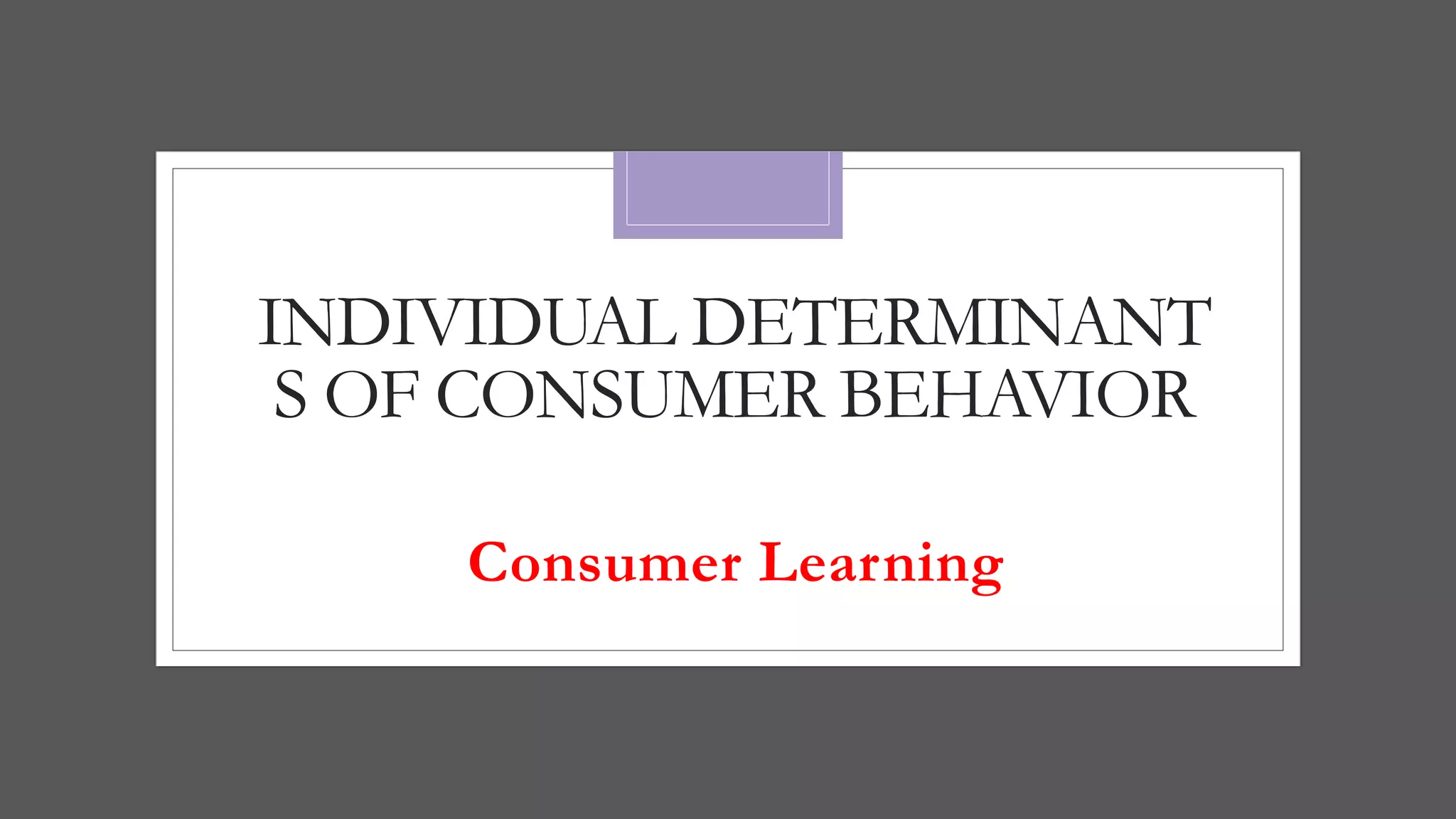 INDIVIDUAL DETERMINANT
S OF CONSUMER BEHAVIOR
Consumer Learning
 