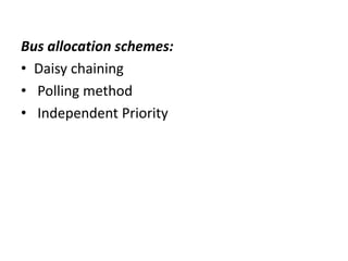 Bus allocation schemes:
• Daisy chaining
• Polling method
• Independent Priority
 
